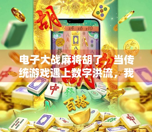 电子大战麻将胡了，当传统游戏遇上数字洪流，我们输给了算法还是自己？