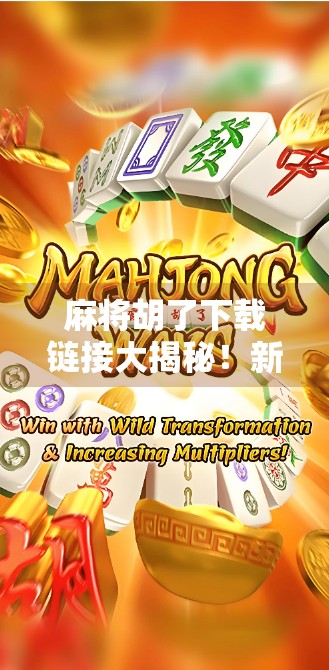 麻将胡了下载链接大揭秘！新手必看的安装指南与避坑攻略