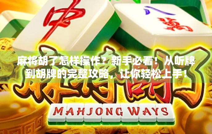 麻将胡了怎样操作？新手必看！从听牌到胡牌的完整攻略，让你轻松上手！