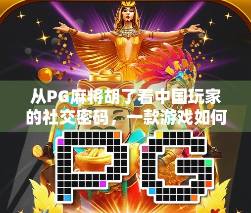 从PG麻将胡了看中国玩家的社交密码，一款游戏如何撬动亿万级用户的情感共鸣？