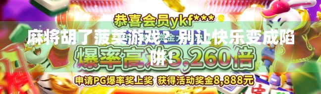 麻将胡了菠菜游戏？别让快乐变成陷阱！