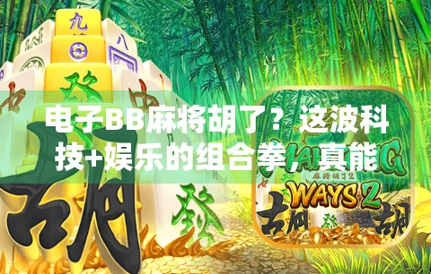 电子BB麻将胡了？这波科技+娱乐的组合拳，真能赢麻了吗？