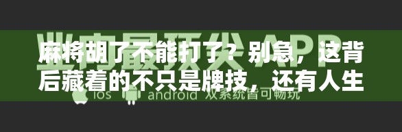 麻将胡了不能打了?别急,这背后藏着的不只是牌技,还有人生智慧!