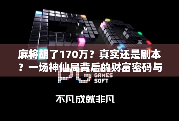 麻将胡了170万？真实还是剧本？一场神仙局背后的财富密码与人性暗流