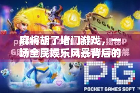 麻将胡了堵门游戏,一场全民娱乐风暴背后的社交密码 麻将胡了堵门游戏,一场全民娱乐风暴背后的社交密码