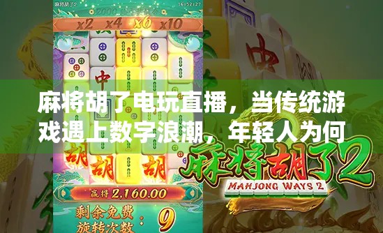 麻将胡了电玩直播,当传统游戏遇上数字浪潮,年轻人为何越来越爱线上搓麻?