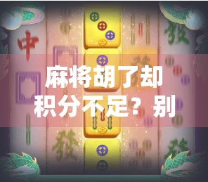 麻将胡了却积分不足？别急，这可能是你忽略了的隐藏规则！