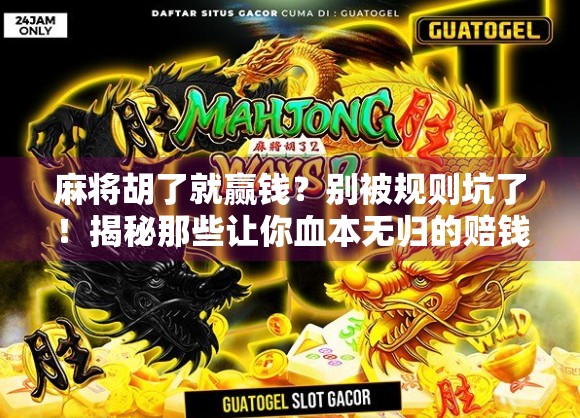 麻将胡了就赢钱？别被规则坑了！揭秘那些让你血本无归的赔钱陷阱！