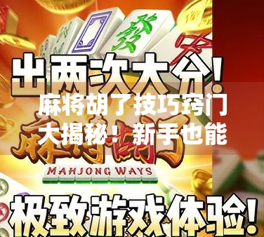 麻将胡了技巧窍门大揭秘！新手也能秒变高手，轻松赢牌不再难！