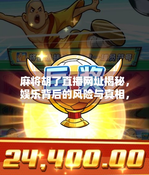 麻将胡了直播网址揭秘,娱乐背后的风险与真相,别让爽变成坑!