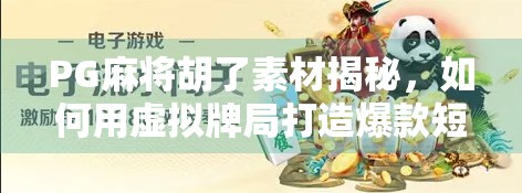 PG麻将胡了素材揭秘,如何用虚拟牌局打造爆款短视频?