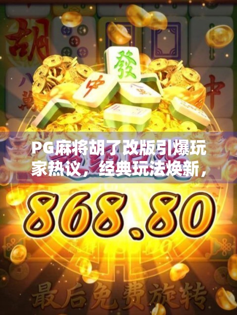 PG麻将胡了改版引爆玩家热议,经典玩法焕新,是升级还是割韭菜?