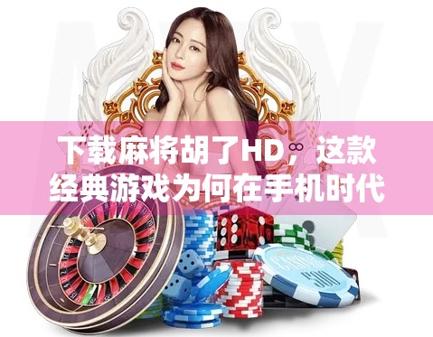 下载麻将胡了HD，这款经典游戏为何在手机时代依然火爆？