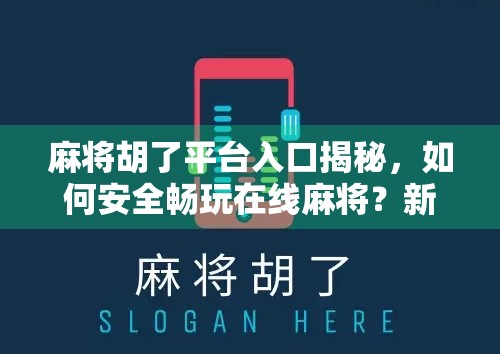 麻将胡了平台入口揭秘，如何安全畅玩在线麻将？新手必看避坑指南！