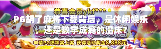 PG胡了麻将下载背后，是休闲娱乐，还是数字成瘾的温床？