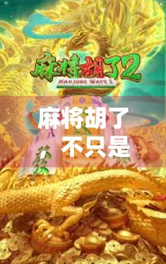 麻将胡了,不只是娱乐,更是中国式智慧的沉浸体验