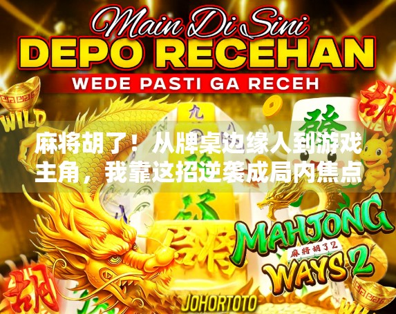 麻将胡了！从牌桌边缘人到游戏主角，我靠这招逆袭成局内焦点