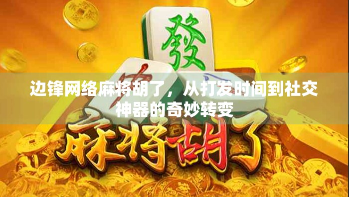 边锋网络麻将胡了，从打发时间到社交神器的奇妙转变