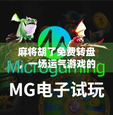 麻将胡了免费转盘,一场运气游戏的陷阱,你真的能赢吗?