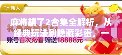 麻将胡了2合集全解析,从经典玩法到隐藏彩蛋,一文带你玩转胡出境界!