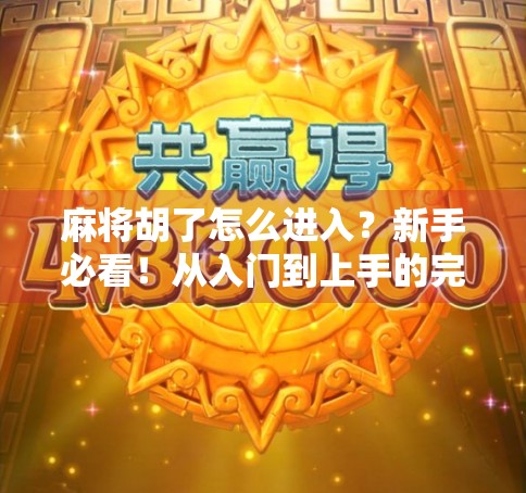 麻将胡了怎么进入？新手必看！从入门到上手的完整攻略