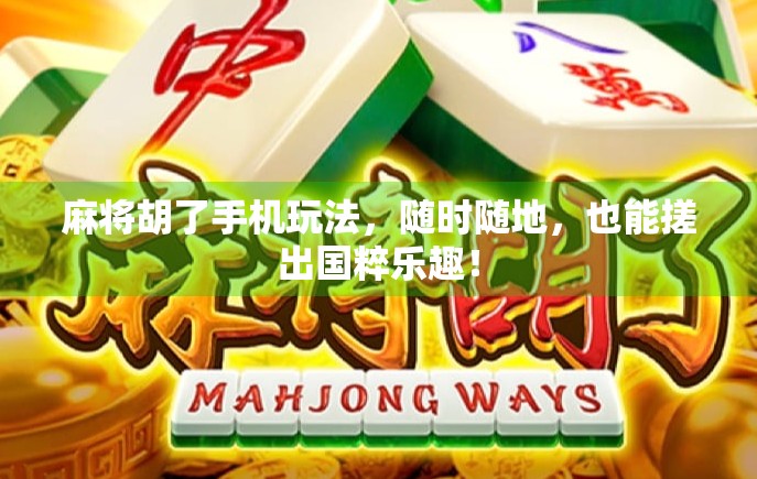 麻将胡了手机玩法,随时随地,也能搓出国粹乐趣! 麻将胡了手机玩法,随时随地,也能搓出国粹乐趣!