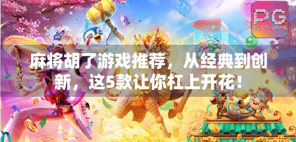 麻将胡了游戏推荐，从经典到创新，这5款让你杠上开花！