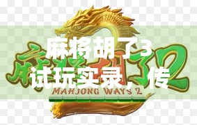 麻将胡了3试玩实录，传统与创新的完美碰撞，这局牌让我彻底上头！