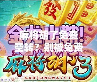 麻将胡了免费空转？别被免费忽悠了！这背后藏着的套路你必须知道！