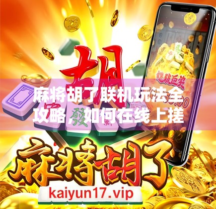 麻将胡了联机玩法全攻略，如何在线上搓麻不翻车，赢钱又赢友！