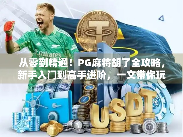 从零到精通！PG麻将胡了全攻略，新手入门到高手进阶，一文带你玩转线上麻将世界