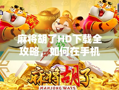 麻将胡了HD下载全攻略，如何在手机上畅玩经典国粹，新手也能秒变老手！