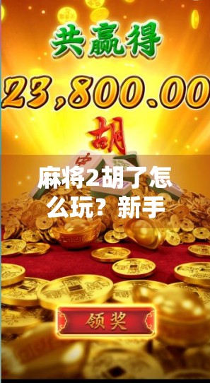 麻将2胡了怎么玩?新手必看!教你从零基础到秒懂胡牌技巧!
