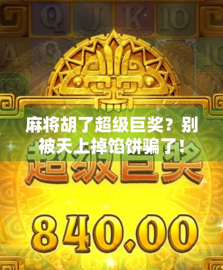 麻将胡了超级巨奖?别被天上掉馅饼骗了!