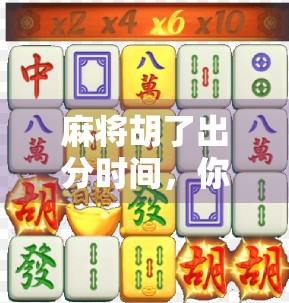 麻将胡了出分时间,你真的懂吗?揭秘牌局背后的时间密码!
