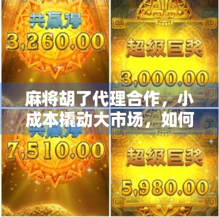 麻将胡了代理合作,小成本撬动大市场,如何用一张牌赚出人生第二曲线?