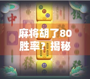 麻将胡了80胜率？揭秘高手背后的牌技+心法双引擎！
