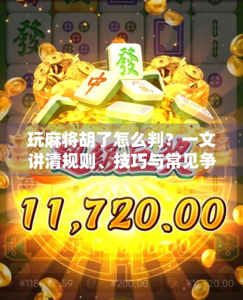 玩麻将胡了怎么判?一文讲清规则、技巧与常见争议,新手也能秒变高手!