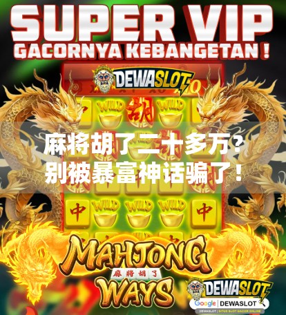 麻将胡了二十多万？别被暴富神话骗了！真实情况比你想象的更残酷