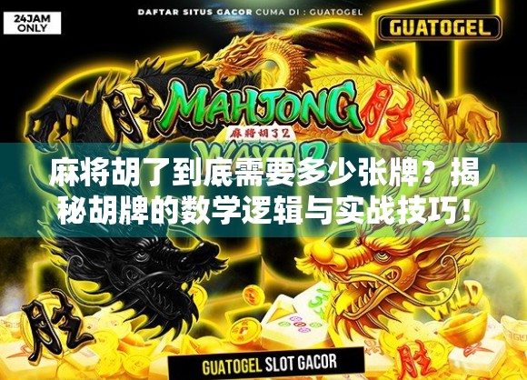 麻将胡了到底需要多少张牌？揭秘胡牌的数学逻辑与实战技巧！