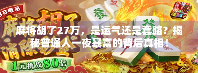 麻将胡了27万，是运气还是套路？揭秘普通人一夜暴富的背后真相！