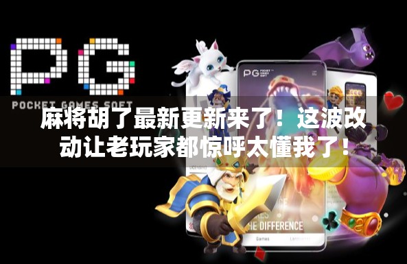 麻将胡了最新更新来了！这波改动让老玩家都惊呼太懂我了！