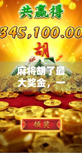 麻将胡了最大奖金，一场纸牌游戏背后的财富密码与人性博弈
