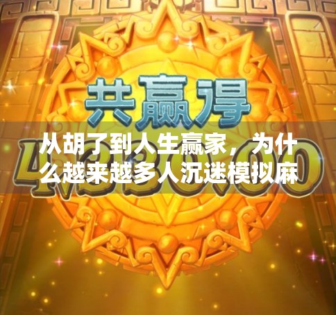 从胡了到人生赢家，为什么越来越多人沉迷模拟麻将游戏？