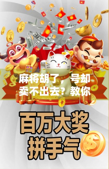 麻将胡了，号却卖不出去？教你三招盘活你的麻将账号！