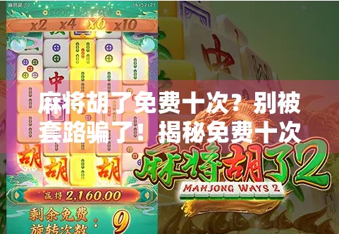 麻将胡了免费十次？别被套路骗了！揭秘免费十次的真实面目