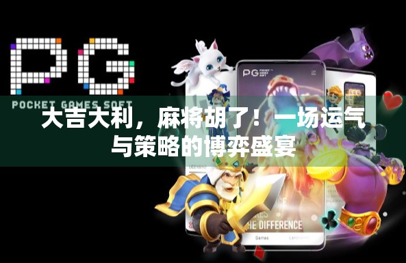 大吉大利,麻将胡了!一场运气与策略的博弈盛宴 大吉大利,麻将胡了!一场运气与策略的博弈盛宴