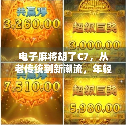 电子麻将胡了C7，从老传统到新潮流，年轻人为何越来越爱玩这玩意？