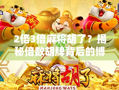 2倍3倍麻将胡了？揭秘倍数胡牌背后的博弈智慧与心理战！