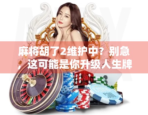 麻将胡了2维护中？别急，这可能是你升级人生牌技的机会！